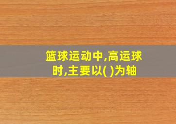 篮球运动中,高运球时,主要以( )为轴